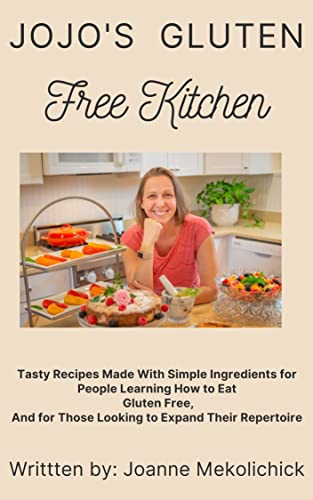 JoJo's Gluten Free Kitchen: Tasty Recipes With Simple Ingredients for People Learning How to Cook Gluten Free