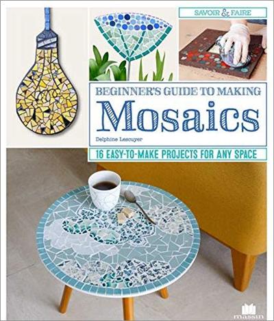 Beginner's Guide to Making Mosaics: 16 Easy to Make Projects for Any Space
