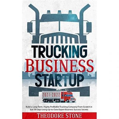 Trucking Business Startup: Build a Long Term, Highly Profitable Trucking Company From Scratch in Just 30 Days