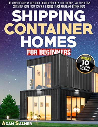 Shipping Container Homes for Beginners:: The Complete Step By Step Guide To Build Your New, Eco Friendly..