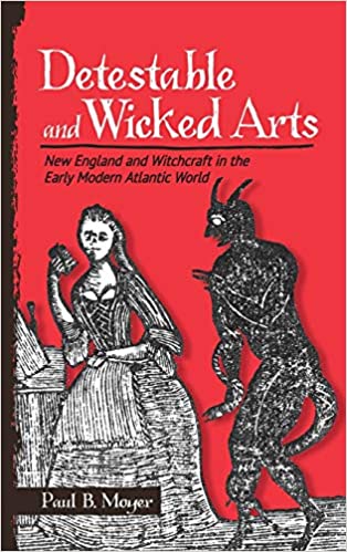 Detestable and Wicked Arts: New England and Witchcraft in the Early Modern Atlantic World