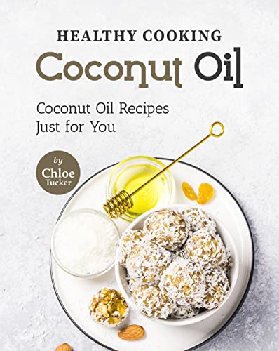 Healthy Cooking - Coconut Oil: Coconut Oil Recipes Just for You