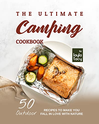 A Camping Recipe Book: 50 Outdoor Recipes to Make You Fall in Love with Nature