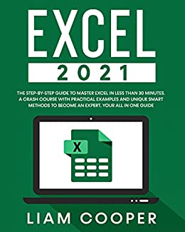 Excel 2021: The Step By Step Guide to Master Excel in Less than 30 Minutes A Crash Course with Practical Examples