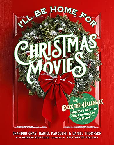 I'll Be Home for Christmas Movies: The Deck the Hallmark Podcast's Guide to Your Holiday TV Obsession