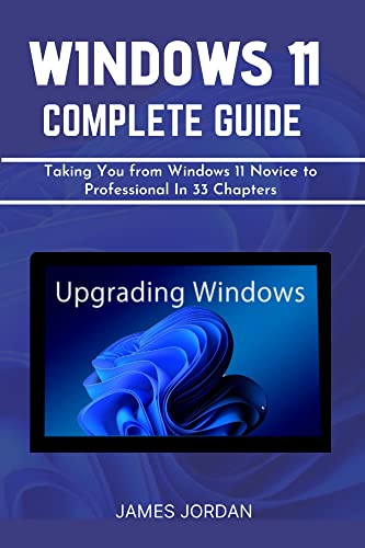 Windows 11 Complete Guide: Taking You From Windows 11 Novice To Professional In 33 Chapters
