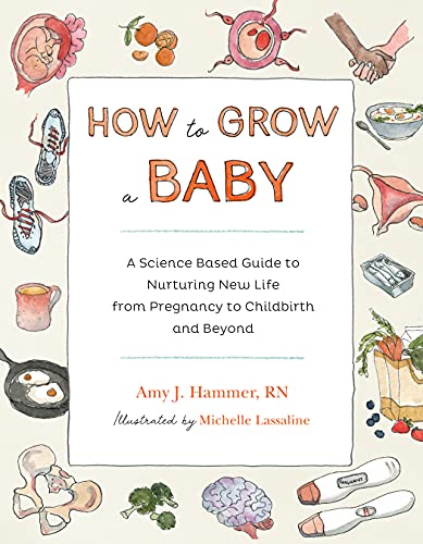 How to Grow a Baby: A Science Based Guide to Nurturing New Life, from Pregnancy to Childbirth and Beyond