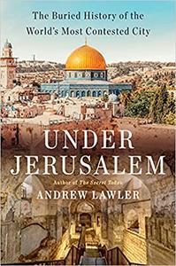 Under Jerusalem: The Buried History of the World's Most Contested City