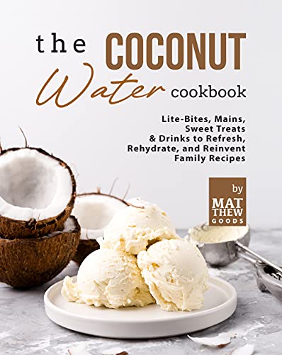 The Coconut Water Cookbook: Lite Bites, Mains, Sweet Treats & Drinks to Refresh, Rehydrate, and Reinvent Family Recipes