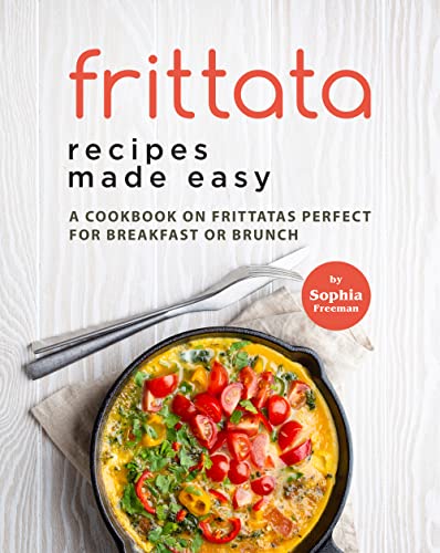 Frittata Recipes Made Easy: A Cookbook on Frittatas Perfect for Breakfast or Brunch