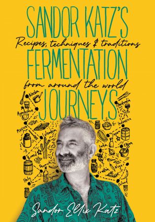 Sandor Katz's Fermentation Journeys: Recipes, Techniques, and Traditions from around the World