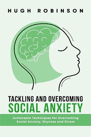 Tackling and Overcoming Social Anxiety: Actionable Techniques For Overcoming Social Anxiety, Shyness and Stress