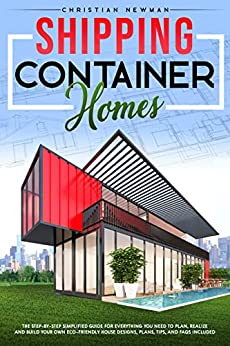 Shipping Container Homes: The Step by Step Simplified Guide for Everything you Need to Plan, Realize