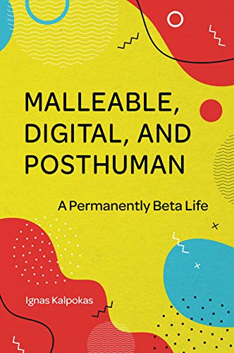 Malleable, Digital, and Posthuman: A Permanently Beta Life