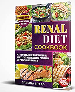 Renal Diet Cookbook: 163 Easy, Wholesome, Mouthwatering Recipes that Include Sodium, Potassium and Phosphorous Amounts