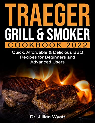 Traeger Grill & Smoker Cookbook 2022: Quick, Affordable & Delicious BBQ Recipes for Beginners and Advanced Users