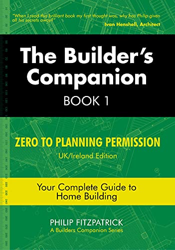 The Builder's Companion, Book 1: Zero to Planning Permission, UK/Ireland Edition, Your Complete Guide to Home Building