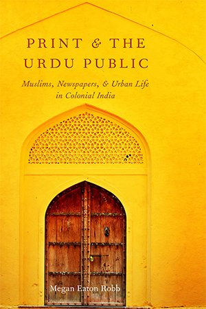 Print and the Urdu Public: Muslims, Newspapers, and Urban Life in Colonial India