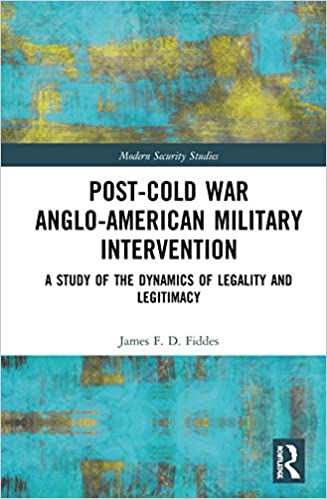 Post Cold War Anglo American Military Intervention: A Study of the Dynamics of Legality and Legitimacy