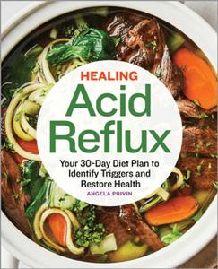 Healing Acid Reflux : Your 30 Day Diet Plan to Identify Triggers and Restore Health