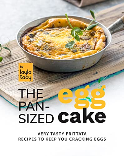 The Pan Sized Egg Cake: Frittata Recipes to Keep You Cracking Eggs