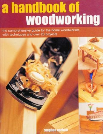 A Handbook of Woodworking: The Comprehensive Guide for the Home Woodworker, with Techniques and Over 20 Projects