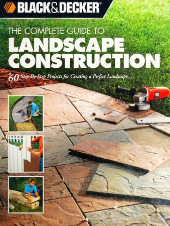 Black & Decker The Complete Guide to Landscape Construction: 60 Step by step Projects for Creating a Perfect Landscape