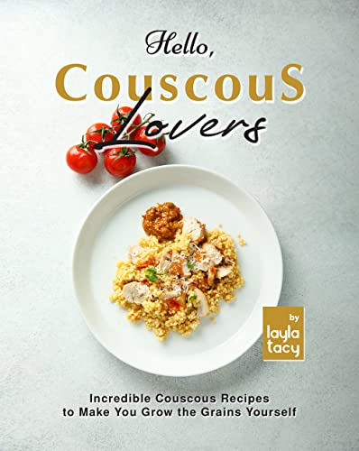Hello, Couscous Lovers: Incredible Couscous Recipes to Make You Grow the Grains Yourself