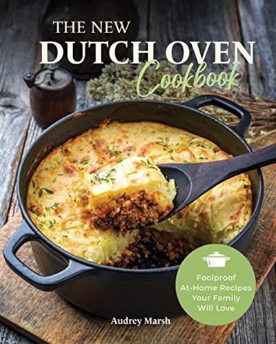 The New Dutch Oven Cookbook: 101 Foolproof At Home Recipes Your Family Will Love!