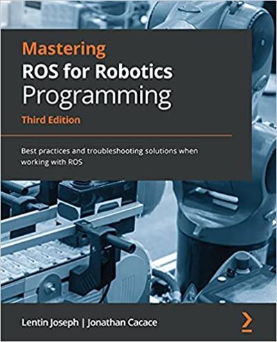 Mastering ROS for Robotics Programming: Best practices and troubleshooting solutions when working with ROS, 3rd Edition