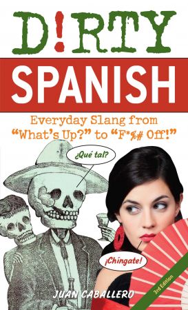 Dirty Spanish: Everyday Slang from "What's Up?" to "F*%# Off!", 3rd Edition