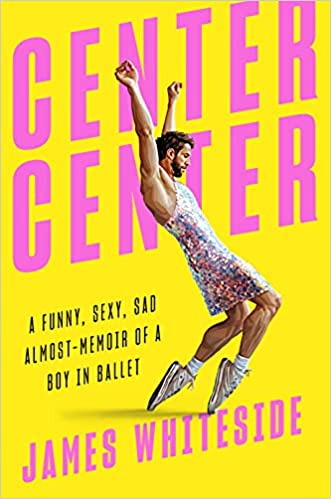 Center Center: A Funny, Sexy, Sad Almost Memoir of a Boy in Ballet