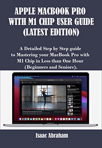 Apple Macbook Pro With M1 Chip User Guide (Lastest Edition): A Detailed Step By Step Guide To Mastering Your Macbook Pro