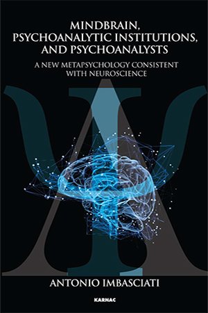 Mindbrain, Psychoanalytic Institutions, and Psychoanalysts: A New Metapsychology Consistent with Neuroscience