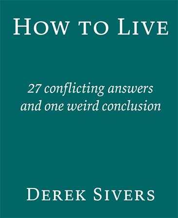 How To Live: 27 Conflicting Answers and One Weird Conclusion
