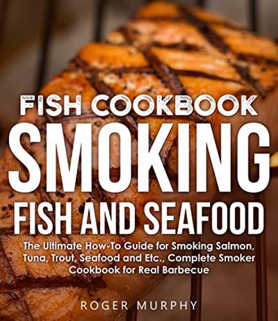 Fish Cookbook: Smoking Fish and Seafood: Salmon, Tuna, Trout, Seafood and Etc.