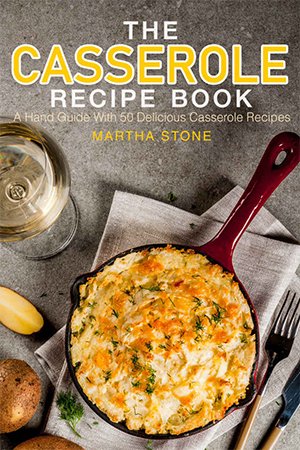 The Casserole Recipe Book: A Hand Guide With 50 Delicious Casserole Recipes