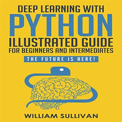 Deep Learning With Python Illustrated Guide For Beginners & Intermediates: The Future Is Here!