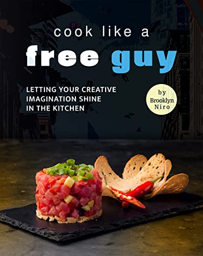 Cook like a Free Guy: Letting Your Creative Imagination Shine in The Kitchen