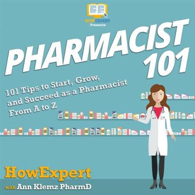 Pharmacist 101: 101 Tips to Start, Grow, and Succeed as a Pharmacist From A to Z [Audiobook]