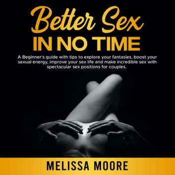 Better Sex in No Time: A Beginner's guide with tips to explore your fantasies. Sex Life Bible #4 [Audiobook]