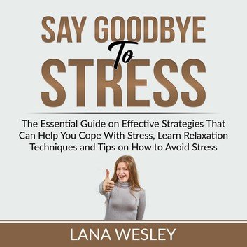 Say Goodbye to Stress: The Essential Guide on Effective Strategies That Can Help You Cope With Stress [Audiobook]