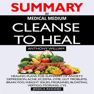 Summary of Medical Medium Cleanse to Heal: Healing Plans for Sufferers of Anxiety, Depression, Acne, Eczema, Lyme [Audiobook]