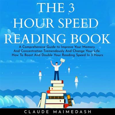 THE 3 HOUR SPEED READING BOOK: A Comprehensive Guide to Improve Your Memory And Concentration Tremendously... [Audiobook]