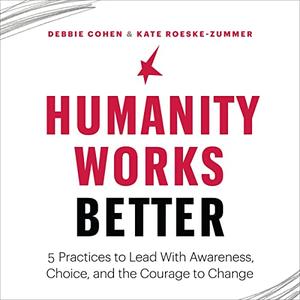 Humanity Works Better: Five Practices to Lead with Awareness, Choice and the Courage to Change [Audiobook]