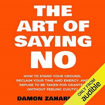 The Art of Saying No: How to Stand Your Ground, Reclaim Your Time and Energy, and Refuse to Be Taken for Granted [Audiobook]