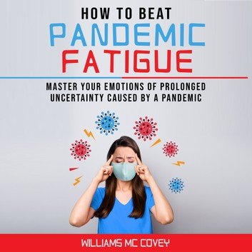HOW TO BEAT PANDEMIC FATIGUE: Master your Emotions of Prolonged Uncertainty Caused by a Pandemic [Audiobook]