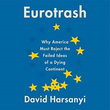 Eurotrash: Why America Must Reject the Failed Ideas of a Dying Continent [Audiobook]
