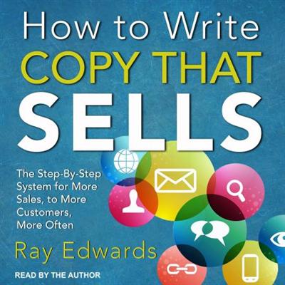 How to Write Copy That Sells: The Step By Step System for More Sales, to More Customers, More Often [Audiobook]