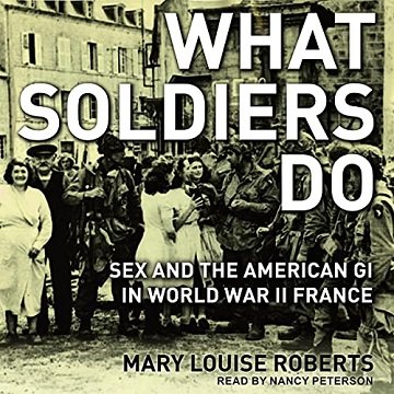 What Soldiers Do: Sex and the American GI in World War II France [Audiobook]